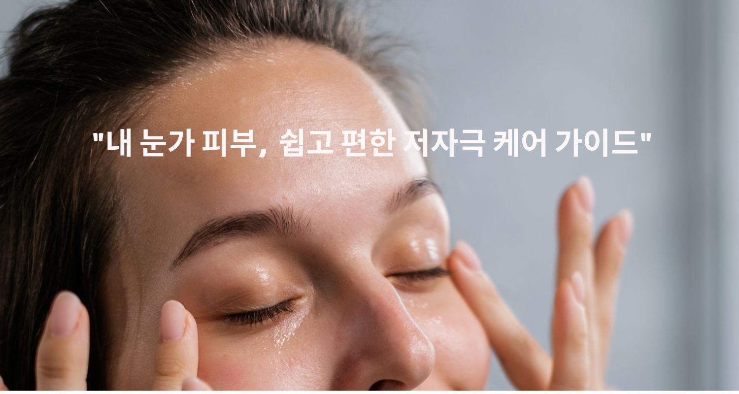 내 눈가 피부, 어떻게 관리해야 할까? 쉽고 편한 저자극 케어 가이드